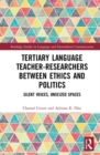 Tertiary Language Teacher-Researchers Between Ethics and Politics : Silent Voices, Unseized Spaces - Book