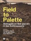 Field to Palette : Dialogues on Soil and Art in the Anthropocene - Book