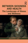 Between Sickness and Health : The Landscape of Illness and Wellness - Book
