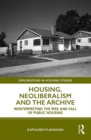 Housing, Neoliberalism and the Archive : Reinterpreting the Rise and Fall of Public Housing - Book
