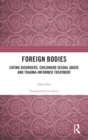 Foreign Bodies : Eating Disorders, Childhood Sexual Abuse, and Trauma-Informed Treatment - Book
