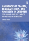 Handbook of Trauma, Traumatic Loss, and Adversity in Children : Development, Adversity's Impacts, and Methods of Intervention - Book