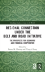 Regional Connection under the Belt and Road Initiative : The Prospects for Economic and Financial Cooperation - Book