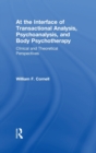 At the Interface of Transactional Analysis, Psychoanalysis, and Body Psychotherapy : Clinical and Theoretical Perspectives - Book