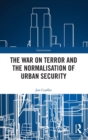 The War on Terror and the Normalisation of Urban Security - Book