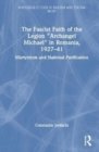 The Fascist Faith of the Legion "Archangel Michael" in Romania, 1927–1941 : Martyrdom and National Purification - Book