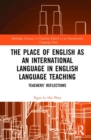 The Place of English as an International Language in English Language Teaching : Teachers' Reflections - Book