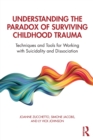 Understanding the Paradox of Surviving Childhood Trauma : Techniques and Tools for Working with Suicidality and Dissociation - Book