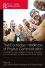 The Routledge Handbook of Positive Communication : Contributions of an Emerging Community of Research on Communication for Happiness and Social Change - Book