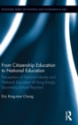 From Citizenship Education to National Education : Perceptions of National Identity and National Education of Hong Kong’s Secondary School Teachers - Book