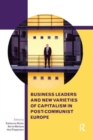 Business Leaders and New Varieties of Capitalism in Post-Communist Europe - Book