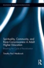 Spirituality, Community, and Race Consciousness in Adult Higher Education : Breaking the Cycle of Racialization - Book