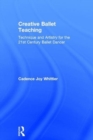 Creative Ballet Teaching : Technique and Artistry for the 21st Century Ballet Dancer - Book