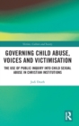 Governing Child Abuse Voices and Victimisation : The Use of Public Inquiry into Child Sexual Abuse in Christian Institutions - Book