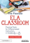 The Flexible ELA Classroom : Practical Tools for Differentiated Instruction in Grades 4-8 - Book