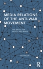 Media Relations of the Anti-War Movement : The Battle for Hearts and Minds - Book