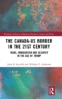 The Canada-US Border in the 21st Century : Trade, Immigration and Security in the Age of Trump - Book