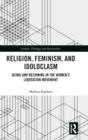 Religion, Feminism, and Idoloclasm : Being and Becoming in the Women's Liberation Movement - Book