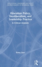 Education Policy, Neoliberalism, and Leadership Practice : A Critical Analysis - Book