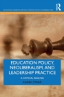 Education Policy, Neoliberalism, and Leadership Practice : A Critical Analysis - Book