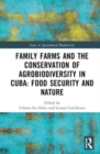 Family Farms and the Conservation of Agrobiodiversity in Cuba : Food Security and Nature - Book