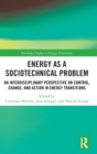 Energy as a Sociotechnical Problem : An Interdisciplinary Perspective on Control, Change, and Action in Energy Transitions - Book