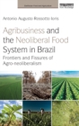 Agribusiness and the Neoliberal Food System in Brazil : Frontiers and Fissures of Agro-neoliberalism - Book