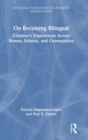 On Becoming Bilingual : Children’s Experiences Across Homes, Schools, and Communities - Book