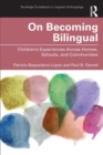 On Becoming Bilingual : Children’s Experiences Across Homes, Schools, and Communities - Book