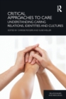 Critical Approaches to Care : Understanding Caring Relations, Identities and Cultures - Book