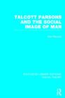 Talcott Parsons and the Social Image of Man (RLE Social Theory) - Book