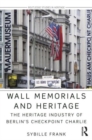 Wall Memorials and Heritage : The Heritage Industry of Berlin's Checkpoint Charlie - Book