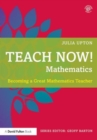 Teach Now! Mathematics : Becoming a Great Mathematics Teacher - Book