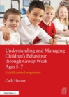 Understanding and Managing Children's Behaviour through Group Work Ages 5-7 : A child-centred programme - Book