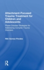 Attachment-Focused Trauma Treatment for Children and Adolescents : Phase-Oriented Strategies for Addressing Complex Trauma Disorders - Book