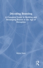 Decoding Branding : A Complete Guide to Building and Revamping Brands in the Age of Disruption - Book