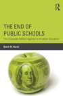 The End of Public Schools : The Corporate Reform Agenda to Privatize Education - Book