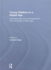 Young Children in a Digital Age : Supporting learning and development with technology in early years - Book