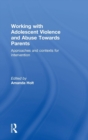 Working with Adolescent Violence and Abuse Towards Parents : Approaches and Contexts for Intervention - Book