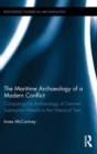 The Maritime Archaeology of a Modern Conflict : Comparing the Archaeology of German Submarine Wrecks to the Historical Text - Book