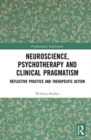 Neuroscience, Psychotherapy and Clinical Pragmatism : Reflective Practice and Therapeutic Action - Book