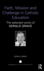 Faith, Mission and Challenge in Catholic Education : The selected works of Gerald Grace - Book