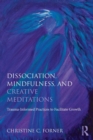 Dissociation, Mindfulness, and Creative Meditations : Trauma-Informed Practices to Facilitate Growth - Book