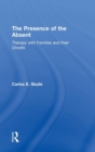 The Presence of the Absent : Therapy with Families and their Ghosts - Book