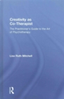 Creativity as Co-Therapist : The Practitioner's Guide to the Art of Psychotherapy - Book