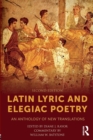 Latin Lyric and Elegiac Poetry : An Anthology of New Translations - Book