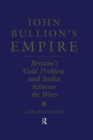 John Bullion's Empire : Britain's Gold Problem and India Between the Wars - Book