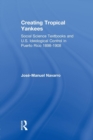 Creating Tropical Yankees : Social Science Textbooks and U.S. Ideological Control in Puerto Rico, 1898-1908 - Book