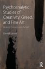 Psychoanalytic Studies of Creativity, Greed, and Fine Art : Making Contact with the Self - Book