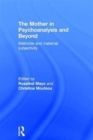 The Mother in Psychoanalysis and Beyond : Matricide and Maternal Subjectivity - Book